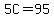 5C=95