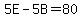 5E-5B=80