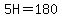 5H=180