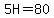 5H=80