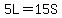 5L=15S