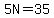5N=35