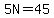5N=45