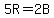 5R=2B