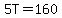 5T=160