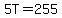5T=255