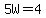 5W=4