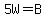 5W=B