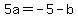 5a=-5-b