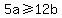 5a+%3E=+12b