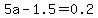 5a-1.5=0.2