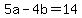 5a-4b=14