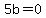 5b=0