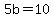 5b=10