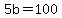 5b=100