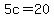 5c+=+20