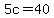 5c+=+40