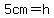 5cm=h