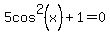 5cos%5E2%28x%29+%2B+1+=+0