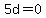 5d=0