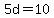 5d=10