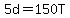 5d=150T