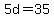 5d=35