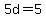 5d=5