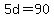 5d=90
