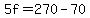 5f=270-70