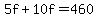 5f+%2B+10f+=+460