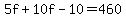 5f+%2B+10f+-+10+=+460
