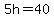 5h=40