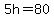 5h=80