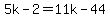 5k-2=11k-44
