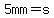 5mm=s