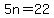 5n=22