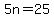 5n=25