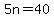 5n=40