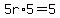5r%2A5=5