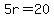 5r=20