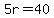 5r=40