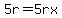5r=5rx