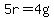 5r+=+4g