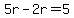 5r-2r=5