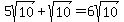 5sqrt%2810%29+%2B+sqrt%2810%29=6sqrt%2810%29