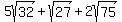 5sqrt%2832%29+%2B+sqrt%2827%29+%2B+2sqrt%2875%29
