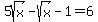 5sqrt%28x%29+-+sqrt%28x%29+-+1+=+6