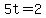 5t=2