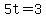 5t=3